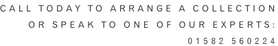 Call Today to arrange a collection or speak to one of our experts: 01582 560224